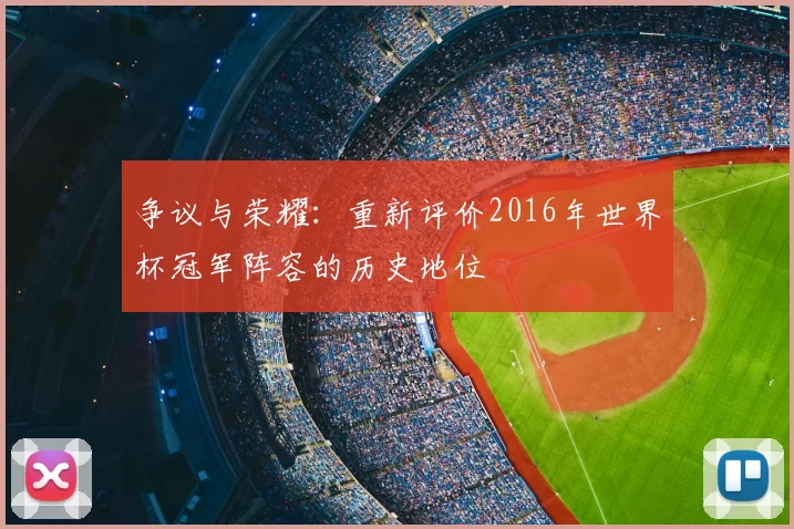 争议与荣耀:重新评价2016年世界杯冠军阵容的历史地位