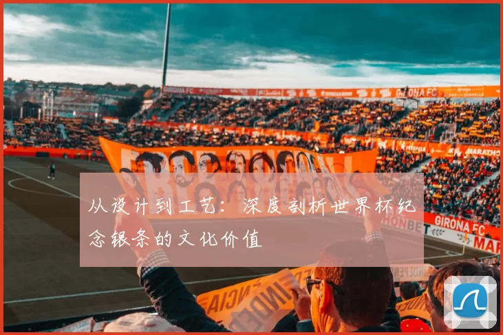从设计到工艺：深度剖析世界杯纪念银条的文化价值