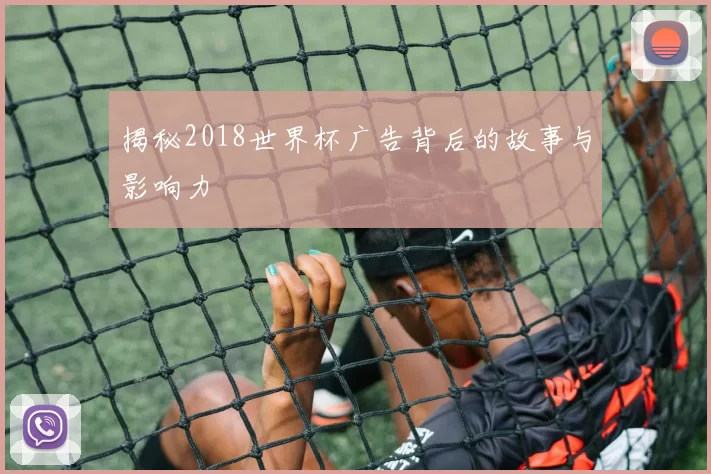 揭秘2018世界杯广告背后的故事与影响力