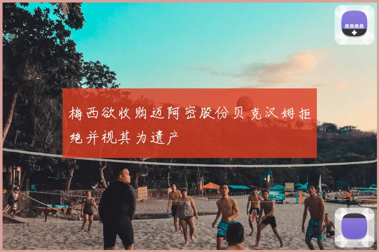 梅西欲收购迈阿密股份贝克汉姆拒绝并视其为遗产
