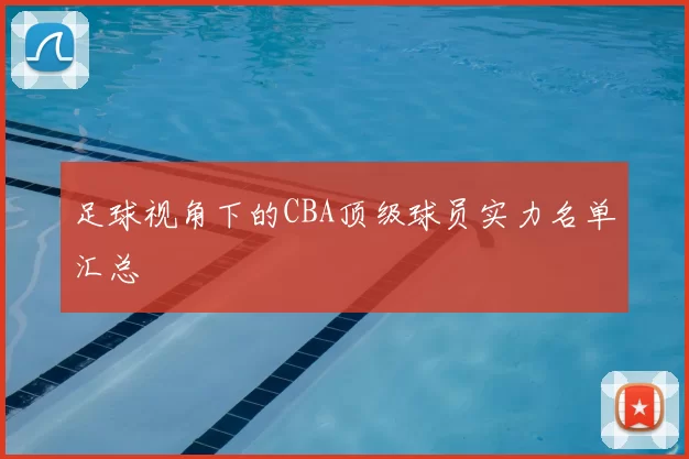 足球视角下的CBA顶级球员实力名单汇总