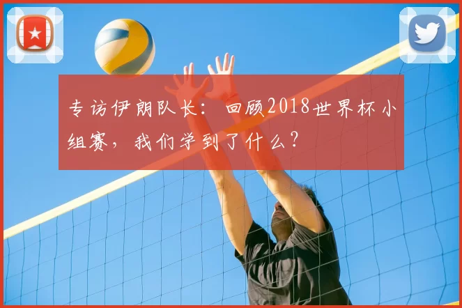 专访伊朗队长：回顾2018世界杯小组赛，我们学到了什么？
