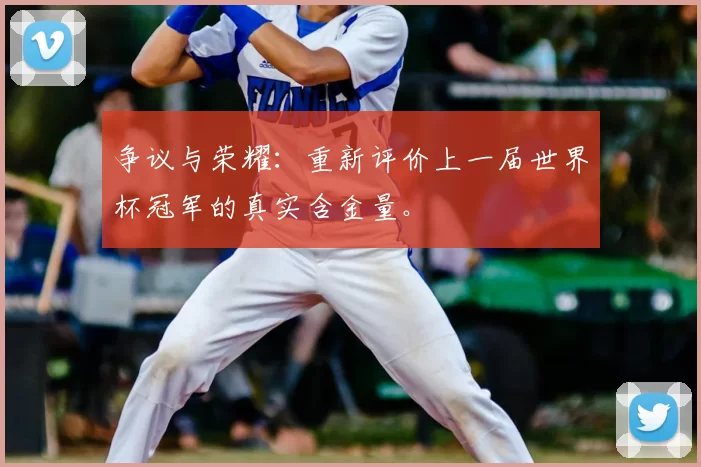 争议与荣耀：重新评价上一届世界杯冠军的真实含金量。