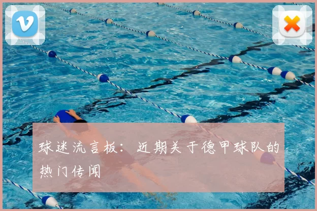 球迷流言板：近期关于德甲球队的热门传闻