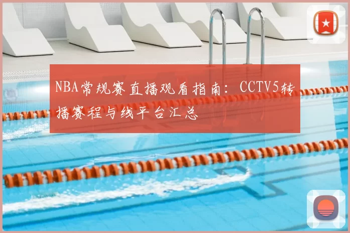 NBA常规赛直播观看指南:CCTV5转播赛程与线平台汇总