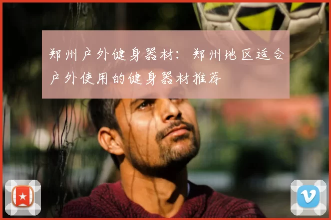 郑州户外健身器材:郑州地区适合户外使用的健身器材推荐