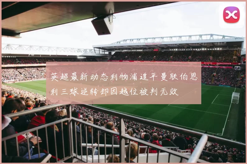 英超最新动态利物浦追平曼联伯恩利三球逆转却因越位被判无效