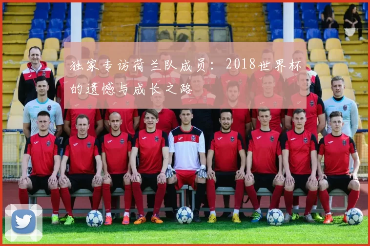 独家专访荷兰队成员：2018世界杯的遗憾与成长之路