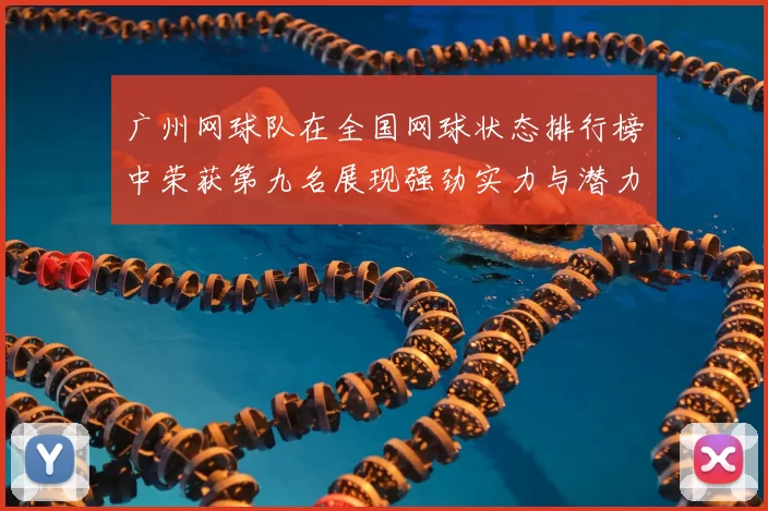 广州网球队在全国网球状态排行榜中荣获第九名展现强劲实力与潜力