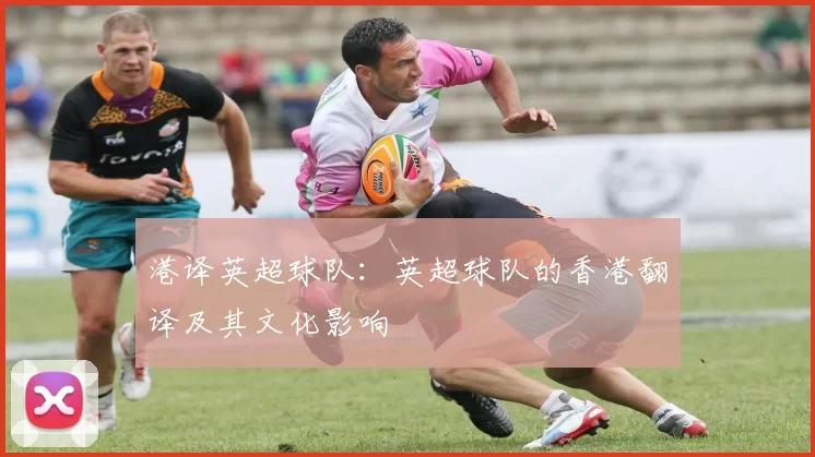 港译英超球队：英超球队的香港翻译及其文化影响