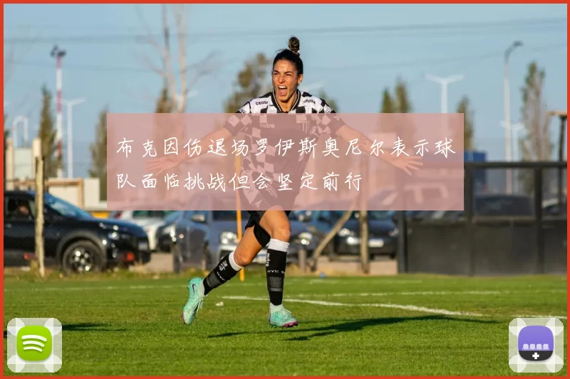 布克因伤退场罗伊斯奥尼尔表示球队面临挑战但会坚定前行