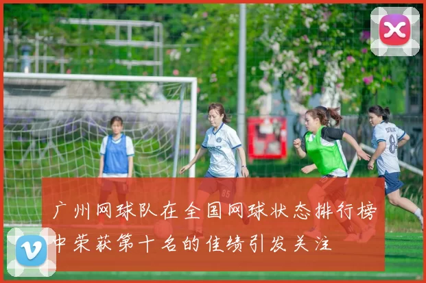 广州网球队在全国网球状态排行榜中荣获第十名的佳绩引发关注