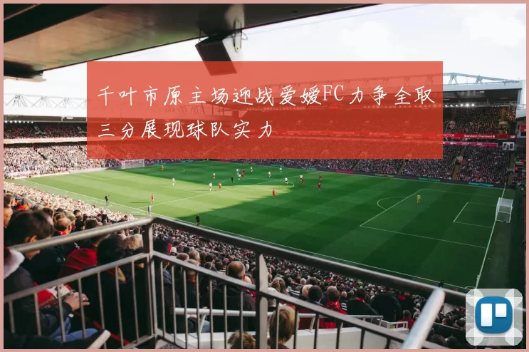 千叶市原主场迎战爱嫒FC力争全取三分展现球队实力
