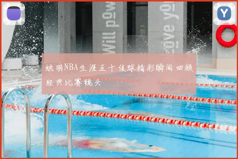 姚明NBA生涯五十佳球精彩瞬间回顾经典比赛镜头