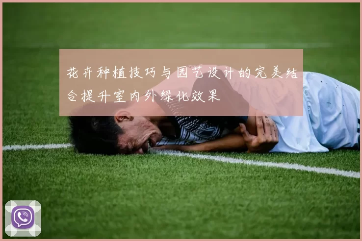 花卉种植技巧与园艺设计的完美结合提升室内外绿化效果