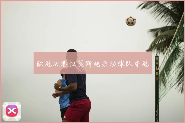 欧冠决赛拉莫斯绝杀助球队夺冠