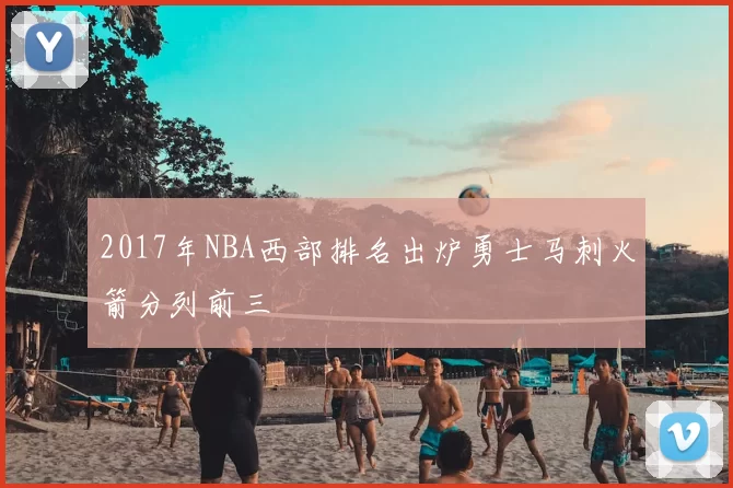 2017年NBA西部排名出炉勇士马刺火箭分列前三