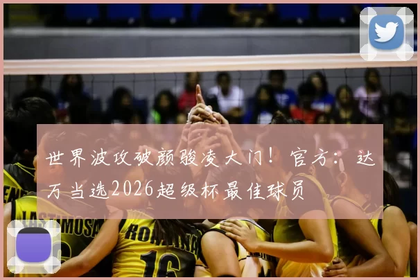 世界波攻破颜骏凌大门！官方：达万当选2026超级杯最佳球员