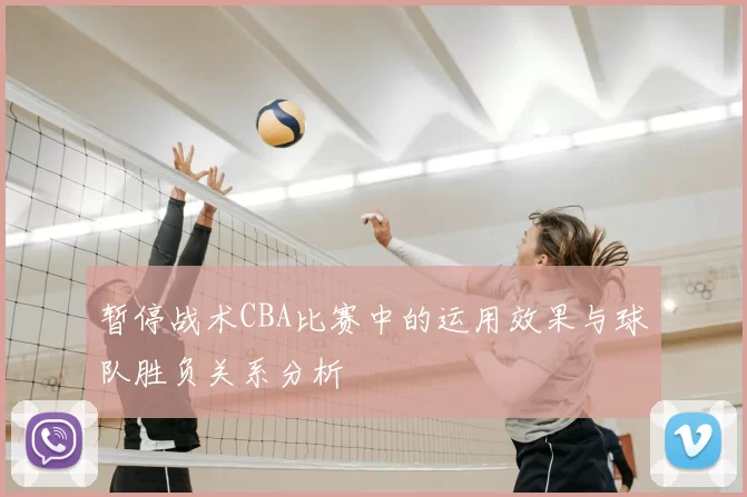 暂停战术CBA比赛中的运用效果与球队胜负关系分析