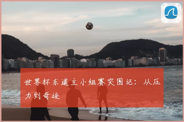 世界杯东道主小组赛突围记：从压力到奇迹