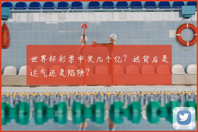 世界杯彩票中奖几个亿？这背后是运气还是陷阱？