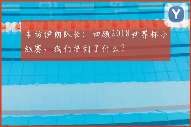 专访伊朗队长：回顾2018世界杯小组赛，我们学到了什么？