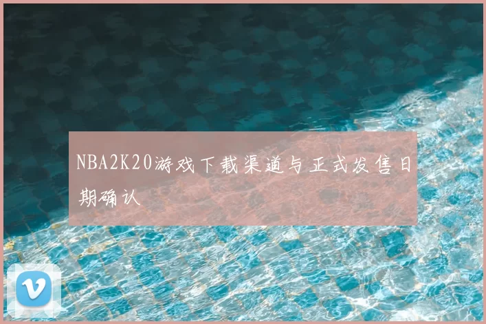 NBA2K20游戏下载渠道与正式发售日期确认