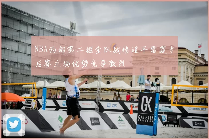 NBA西部第二掘金队战绩追平雷霆季后赛主场优势竞争激烈