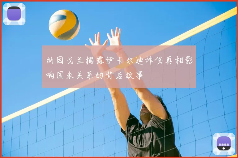 纳因戈兰揭露伊卡尔迪诈伤真相影响国米关系的背后故事