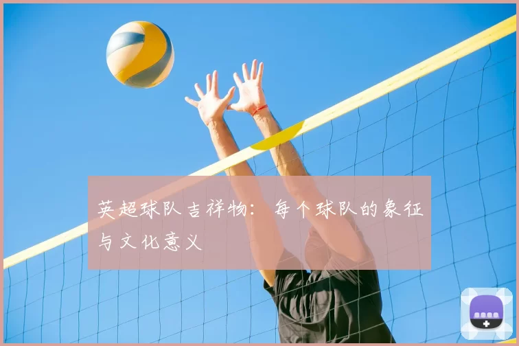 英超球队吉祥物:每个球队的象征与文化意义