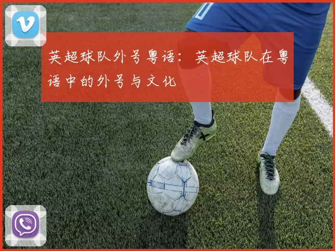 英超球队外号粤语:英超球队在粤语中的外号与文化