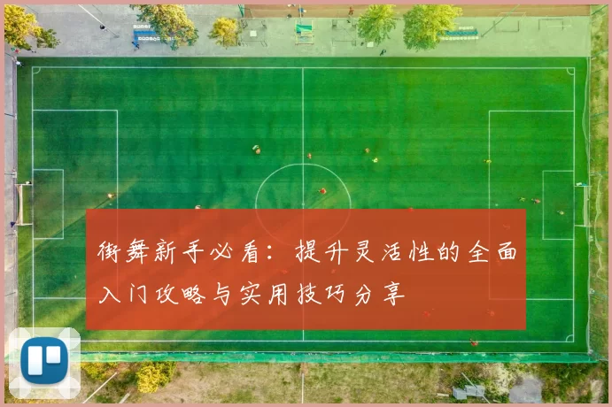 街舞新手必看：提升灵活性的全面入门攻略与实用技巧分享