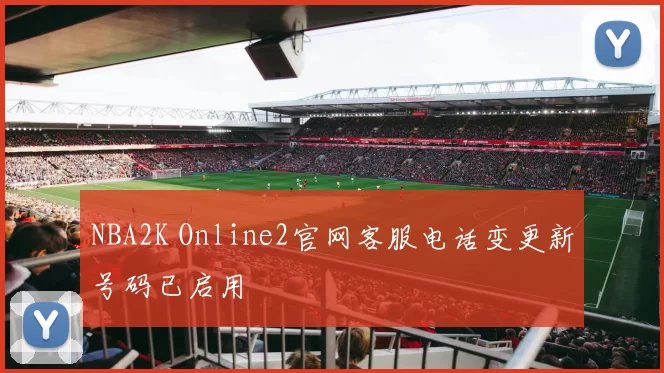 NBA2K Online2官网客服电话变更新号码已启用