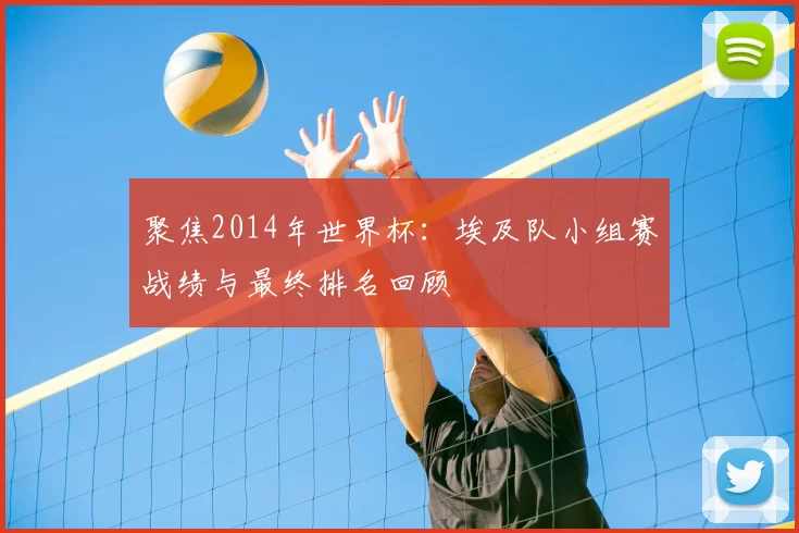 聚焦2014年世界杯：埃及队小组赛战绩与最终排名回顾
