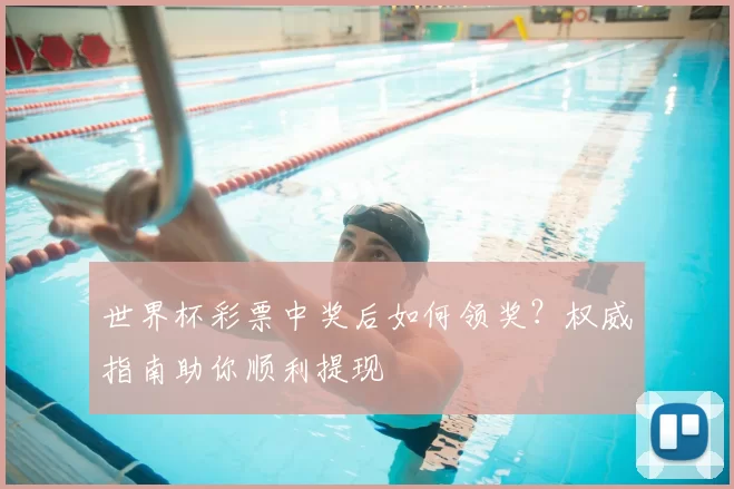 世界杯彩票中奖后如何领奖?权威指南助你顺利提现
