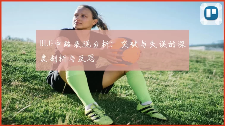BLG中路表现分析:突破与失误的深度剖析与反思