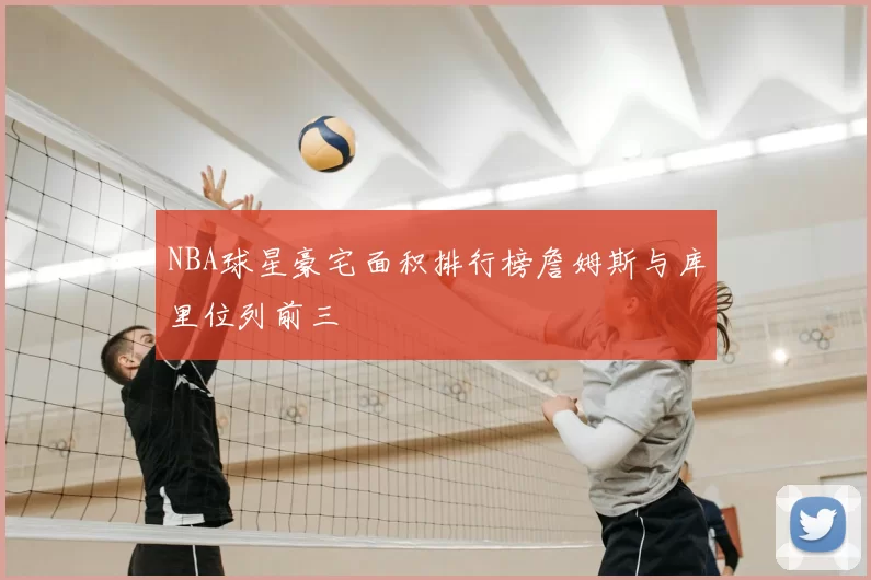 NBA球星豪宅面积排行榜詹姆斯与库里位列前三