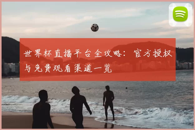 世界杯直播平台全攻略：官方授权与免费观看渠道一览