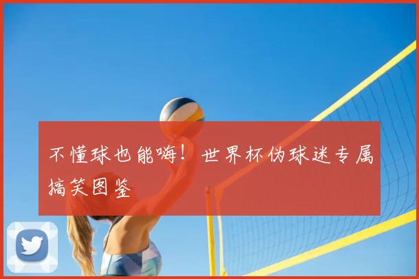 不懂球也能嗨！世界杯伪球迷专属搞笑图鉴