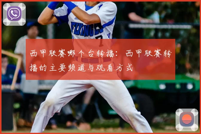 西甲联赛哪个台转播：西甲联赛转播的主要频道与观看方式