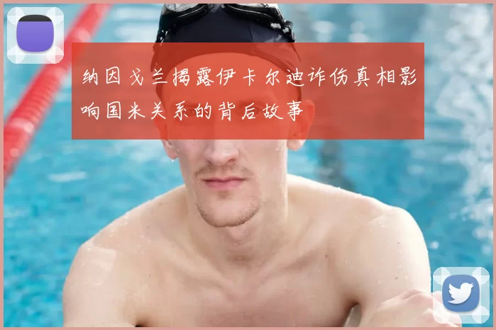 纳因戈兰揭露伊卡尔迪诈伤真相影响国米关系的背后故事