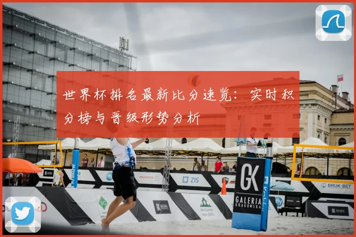 世界杯排名最新比分速览：实时积分榜与晋级形势分析