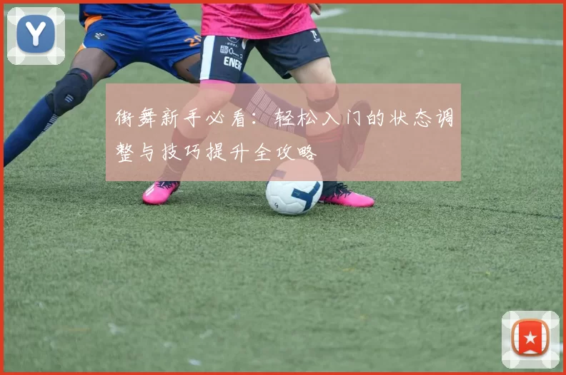 街舞新手必看:轻松入门的状态调整与技巧提升全攻略