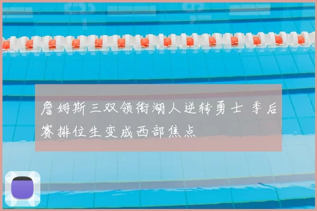 詹姆斯三双领衔湖人逆转勇士 季后赛排位生变成西部焦点
