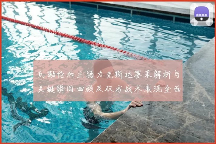 瓦勒伦加主场力克斯达赛果解析与关键瞬间回顾及双方战术表现全面点评