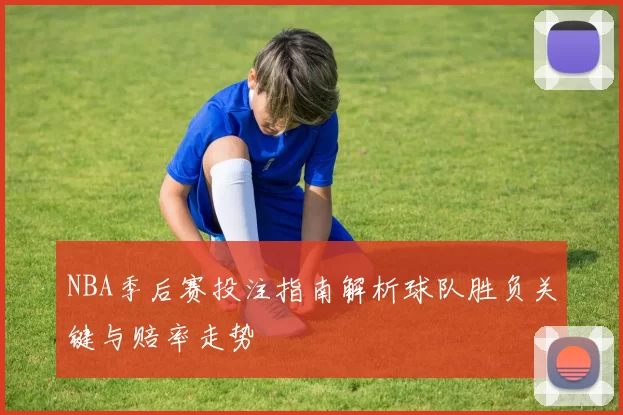 NBA季后赛投注指南解析球队胜负关键与赔率走势