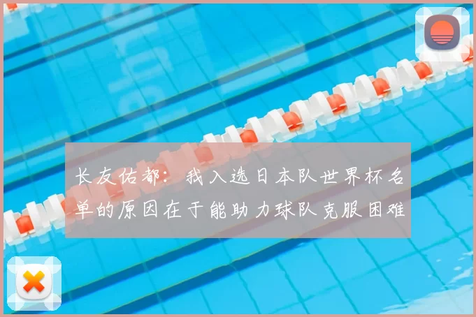 长友佑都：我入选日本队世界杯名单的原因在于能助力球队克服困难