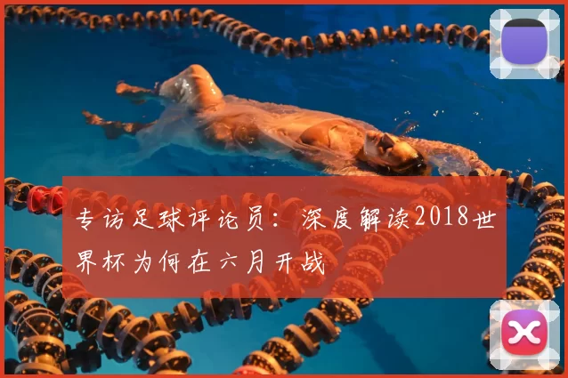 专访足球评论员：深度解读2018世界杯为何在六月开战