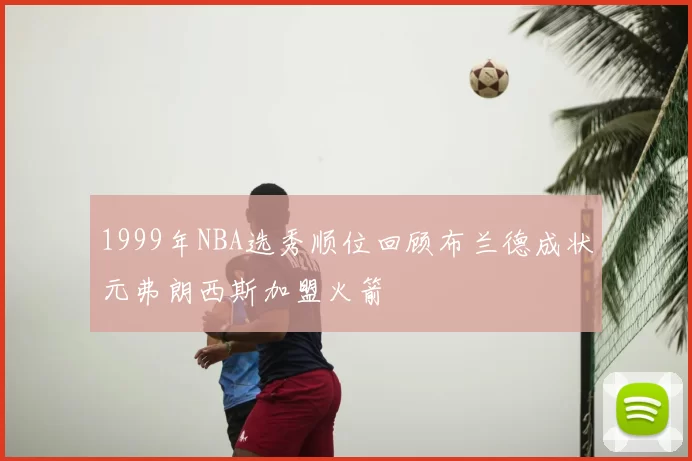 1999年NBA选秀顺位回顾布兰德成状元弗朗西斯加盟火箭