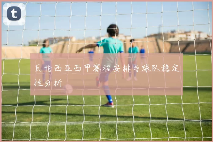 瓦伦西亚西甲赛程安排与球队稳定性分析